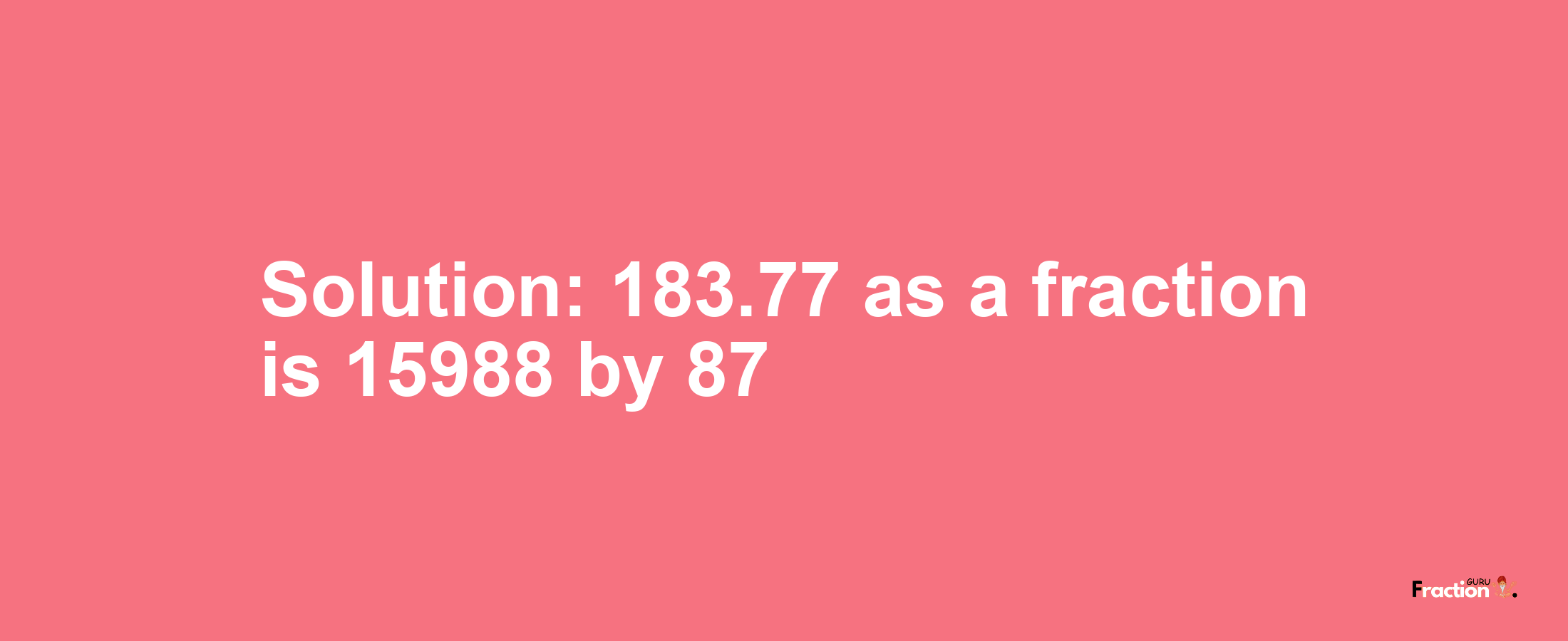 Solution:183.77 as a fraction is 15988/87